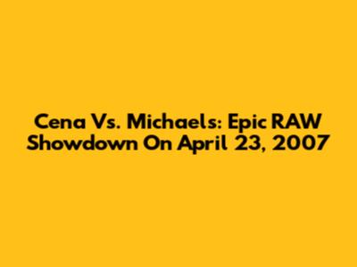 Cena Vs. Michaels: Epic RAW Showdown On April 23, 2007
