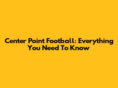 Center Point Football: Everything You Need To Know