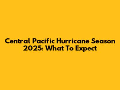 Central Pacific Hurricane Season 2025: What To Expect