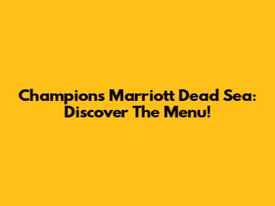 Champions Marriott Dead Sea: Discover The Menu!