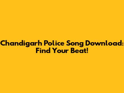 Chandigarh Police Song Download: Find Your Beat!