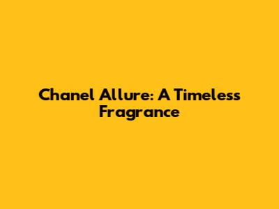 Chanel Allure: A Timeless Fragrance