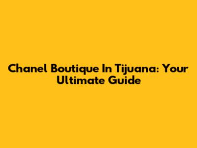 Chanel Boutique In Tijuana: Your Ultimate Guide