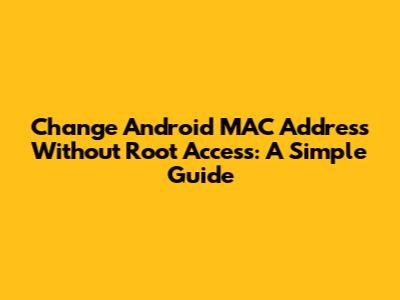 Change Android MAC Address Without Root Access: A Simple Guide