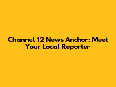 Channel 12 News Anchor: Meet Your Local Reporter