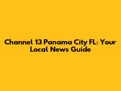 Channel 13 Panama City FL: Your Local News Guide