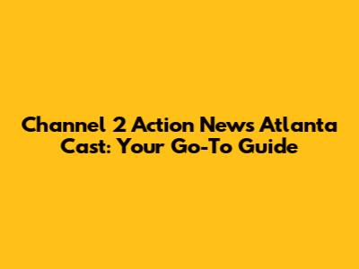 Channel 2 Action News Atlanta Cast: Your Go-To Guide
