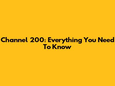 Channel 200: Everything You Need To Know