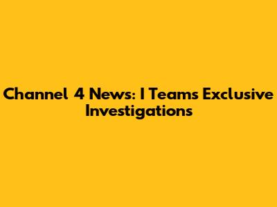 Channel 4 News: I Team's Exclusive Investigations