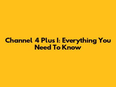 Channel 4 Plus I: Everything You Need To Know
