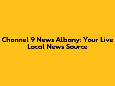 Channel 9 News Albany: Your Live Local News Source