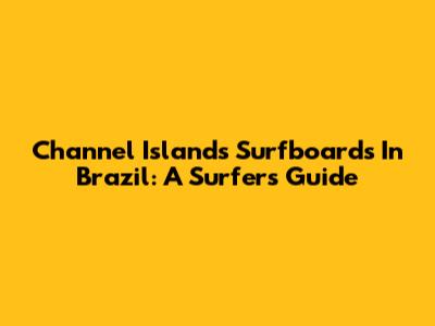 Channel Islands Surfboards In Brazil: A Surfer's Guide