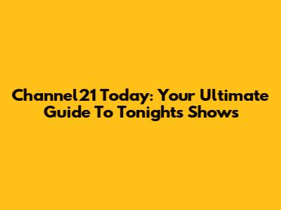 Channel21 Today: Your Ultimate Guide To Tonight's Shows