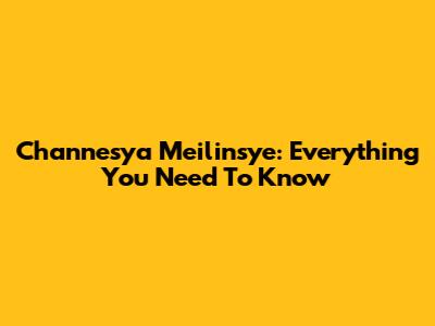 Channesya Meilinsye: Everything You Need To Know