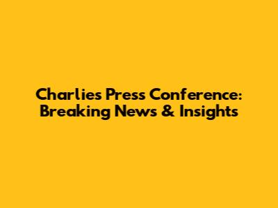 Charlie's Press Conference: Breaking News & Insights