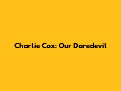 Charlie Cox: Our Daredevil