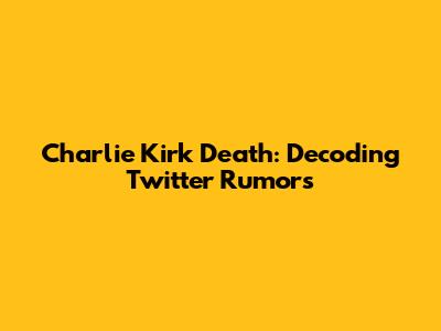 Charlie Kirk Death: Decoding Twitter Rumors