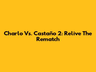 Charlo Vs. Castaño 2: Relive The Rematch