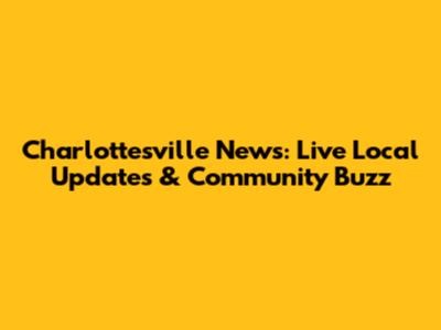Charlottesville News: Live Local Updates & Community Buzz