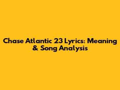 Chase Atlantic 23 Lyrics: Meaning & Song Analysis