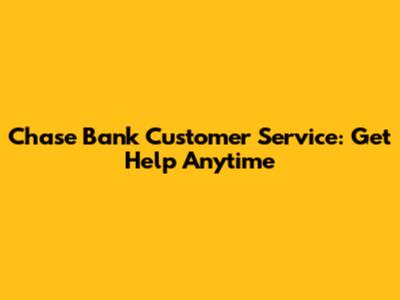 Chase Bank Customer Service: Get Help Anytime