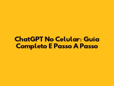 ChatGPT No Celular: Guia Completo E Passo A Passo
