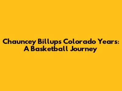 Chauncey Billups' Colorado Years: A Basketball Journey