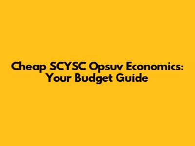 Cheap SCYSC Opsuv Economics: Your Budget Guide