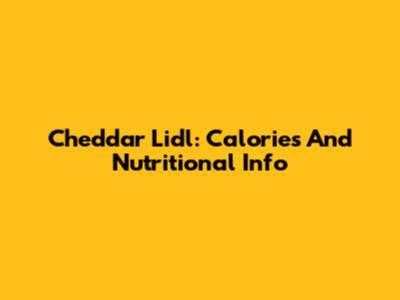 Cheddar Lidl: Calories And Nutritional Info