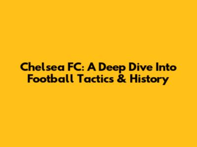 Chelsea FC: A Deep Dive Into Football Tactics & History