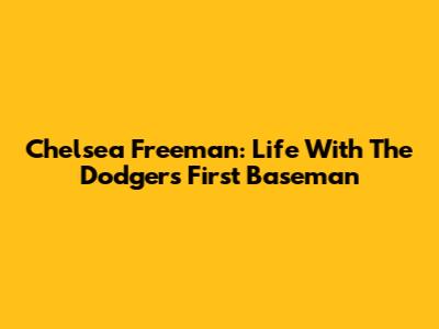 Chelsea Freeman: Life With The Dodgers' First Baseman