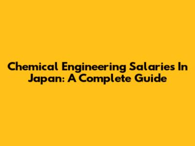 Chemical Engineering Salaries In Japan: A Complete Guide