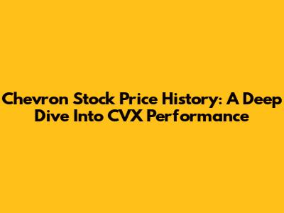 Chevron Stock Price History: A Deep Dive Into CVX Performance