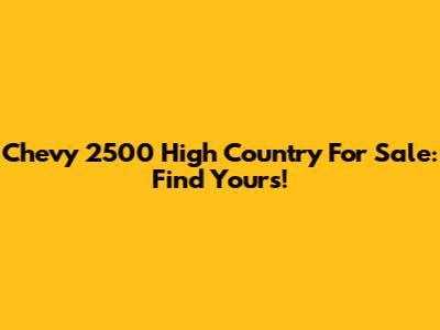 Chevy 2500 High Country For Sale: Find Yours!