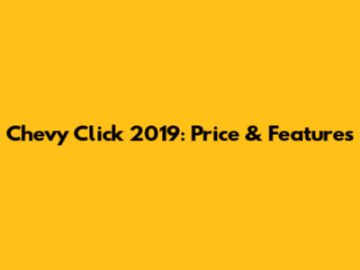 Chevy Click 2019: Price & Features