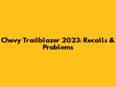 Chevy Trailblazer 2023: Recalls & Problems