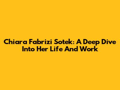 Chiara Fabrizi Sotek: A Deep Dive Into Her Life And Work