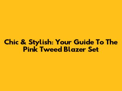 Chic & Stylish: Your Guide To The Pink Tweed Blazer Set