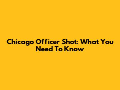 Chicago Officer Shot: What You Need To Know