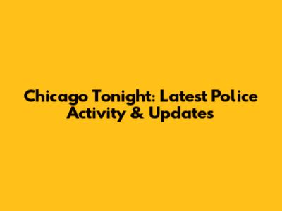Chicago Tonight: Latest Police Activity & Updates