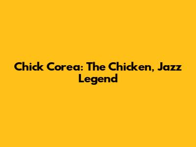 Chick Corea: The Chicken, Jazz Legend