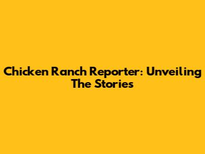 Chicken Ranch Reporter: Unveiling The Stories