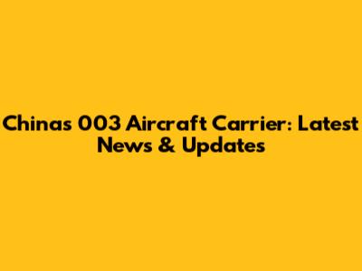 China's 003 Aircraft Carrier: Latest News & Updates