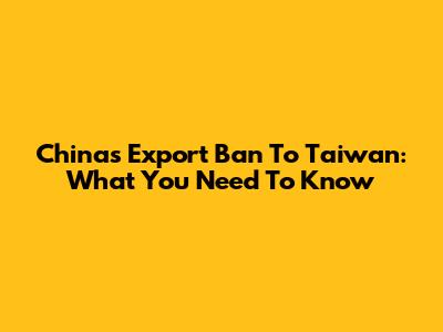 China's Export Ban To Taiwan: What You Need To Know