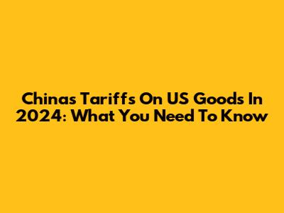 China's Tariffs On US Goods In 2024: What You Need To Know