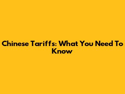 Chinese Tariffs: What You Need To Know