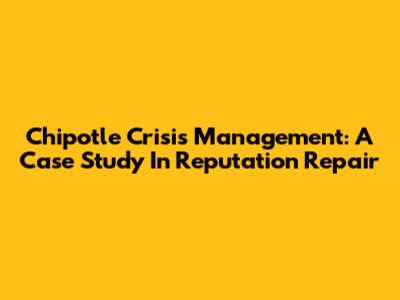 Chipotle Crisis Management: A Case Study In Reputation Repair