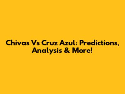 Chivas Vs Cruz Azul: Predictions, Analysis & More!