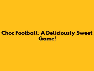 Choc Football: A Deliciously Sweet Game!