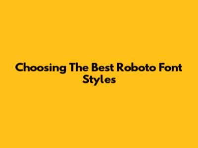 Choosing The Best Roboto Font Styles